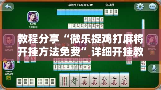 教程分享“微乐捉鸡打麻将开挂方法免费”详细开挂教程