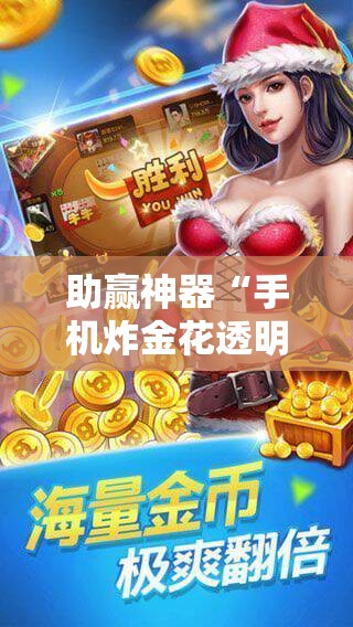 助赢神器“手机炸金花透明挂	”详细外挂透视辅助软件教程
