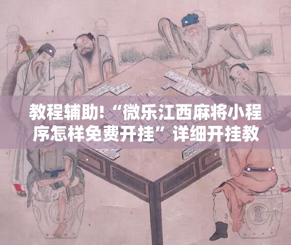 教程辅助!“微乐江西麻将小程序怎样免费开挂	”详细开挂教程