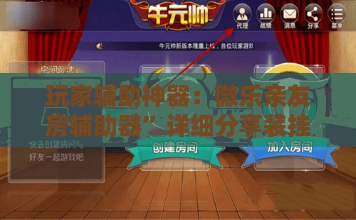 玩家辅助神器：微乐亲友房辅助器	”详细分享装挂步骤