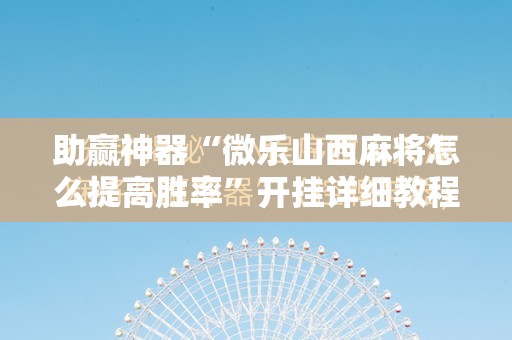助赢神器“微乐山西麻将怎么提高胜率	”开挂详细教程