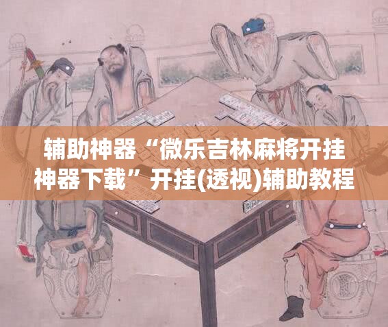 辅助神器“微乐吉林麻将开挂神器下载	”开挂(透视)辅助教程