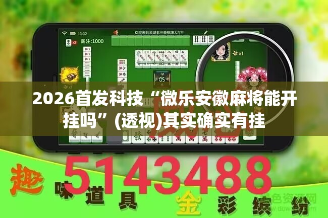 2026首发科技“微乐安徽麻将能开挂吗	”(透视)其实确实有挂