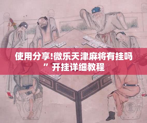 使用分享!微乐天津麻将有挂吗”开挂详细教程