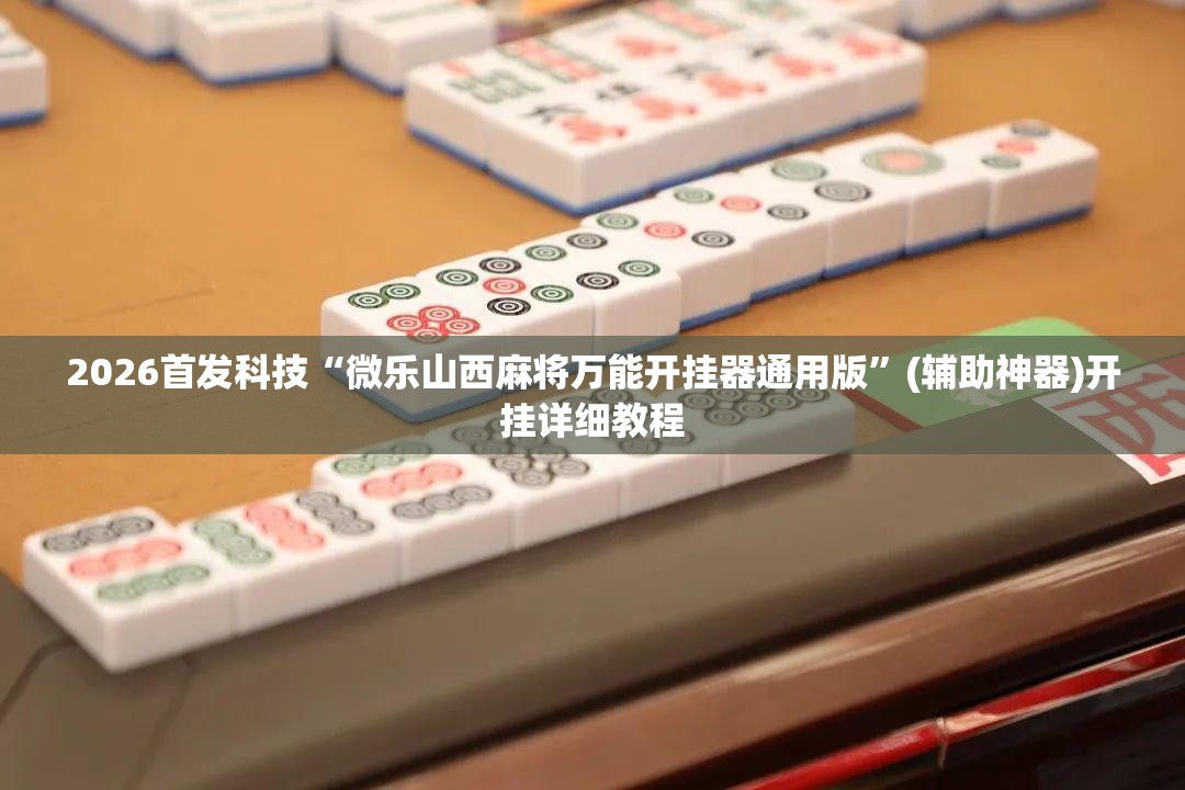 2026首发科技“微乐山西麻将万能开挂器通用版”(辅助神器)开挂详细教程