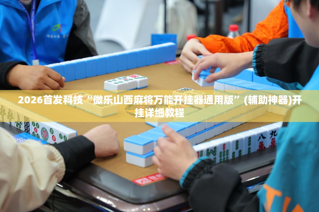 2026首发科技“微乐山西麻将万能开挂器通用版”(辅助神器)开挂详细教程