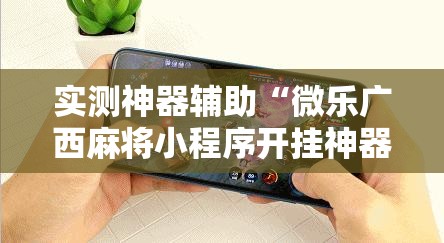 实测神器辅助“微乐广西麻将小程序开挂神器”细辅助教程分享