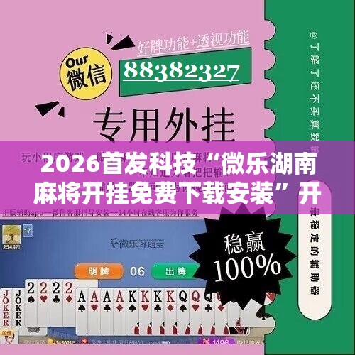 2026首发科技“微乐湖南麻将开挂免费下载安装	”开挂辅助脚本+详细开挂安装教程
