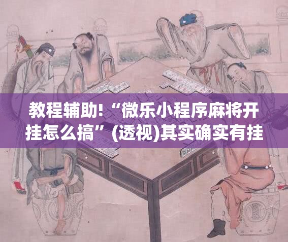 教程辅助!“微乐小程序麻将开挂怎么搞”(透视)其实确实有挂