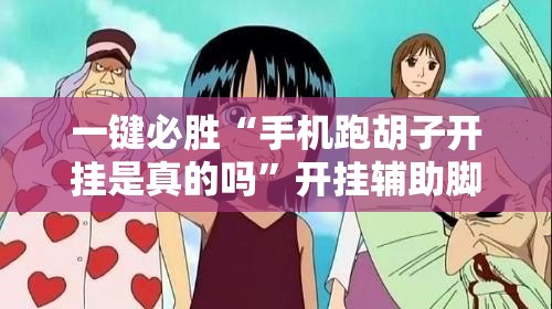 一键必胜“手机跑胡子开挂是真的吗”开挂辅助脚本+详细开挂安装教程