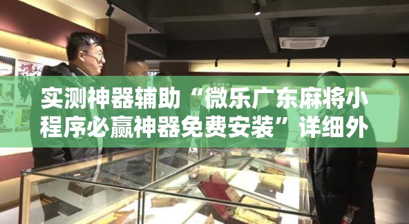 实测神器辅助“微乐广东麻将小程序必赢神器免费安装”详细外挂透视辅助软件教程