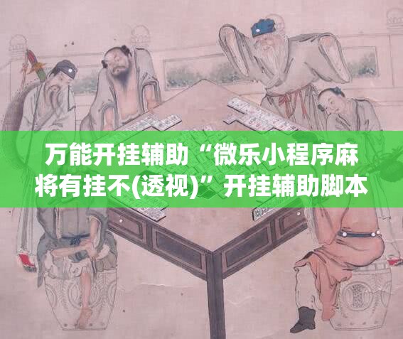 万能开挂辅助“微乐小程序麻将有挂不(透视)”开挂辅助脚本+详细开挂安装教程