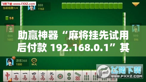 助赢神器“麻将挂先试用后付款 192.168.0.1	”其实确实有挂