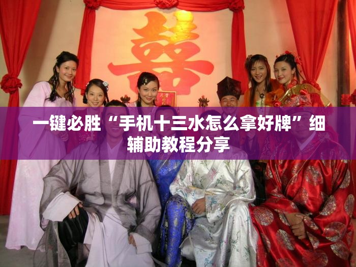 一键必胜“手机十三水怎么拿好牌”细辅助教程分享