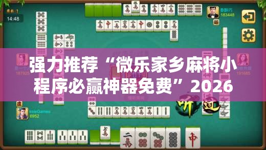强力推荐“微乐家乡麻将小程序必赢神器免费	”2026开挂教程步骤