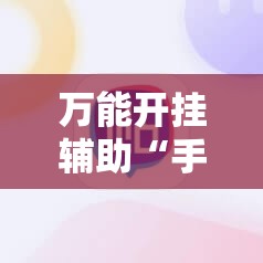 万能开挂辅助“手机微乐麻将必赢神软件	”2026开挂教程步骤