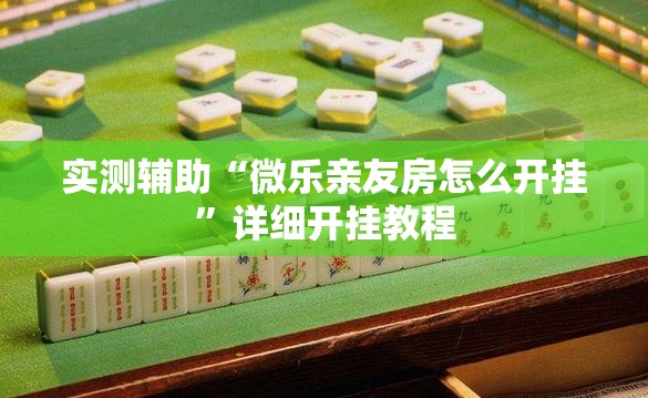 实测辅助“微乐亲友房怎么开挂”详细开挂教程