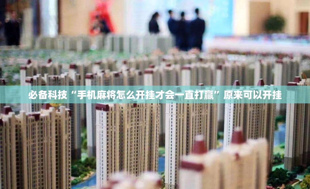 必备科技“手机麻将怎么开挂才会一直打赢”原来可以开挂