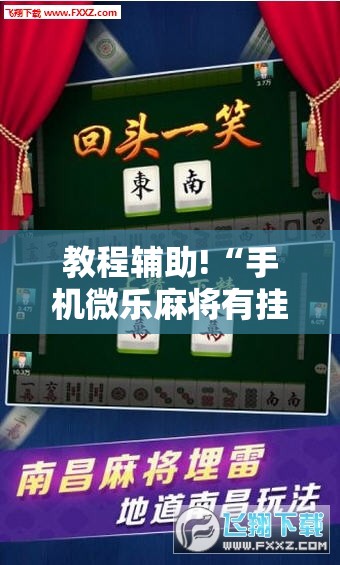 教程辅助!“手机微乐麻将有挂吗”2026开挂教程步骤