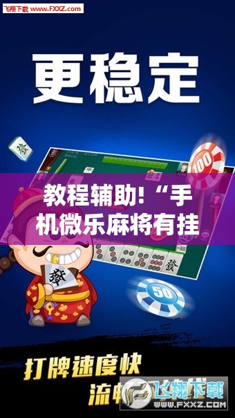 教程辅助!“手机微乐麻将有挂吗”2026开挂教程步骤