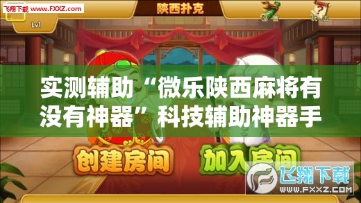 实测辅助“微乐陕西麻将有没有神器”科技辅助神器手机版