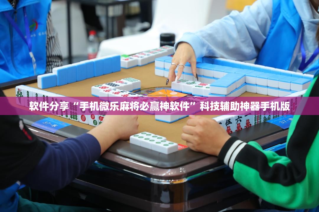 软件分享“手机微乐麻将必赢神软件”科技辅助神器手机版