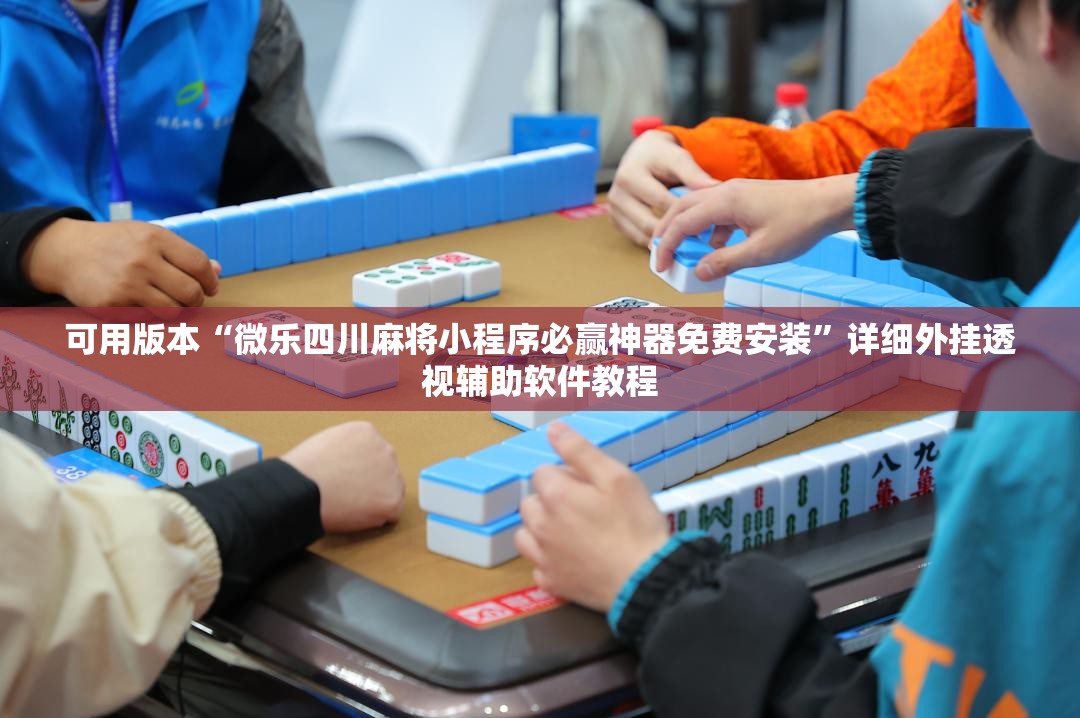 可用版本“微乐四川麻将小程序必赢神器免费安装”详细外挂透视辅助软件教程