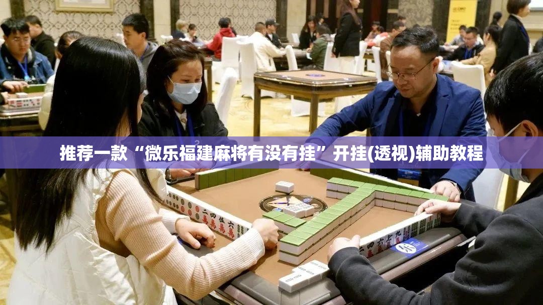 推荐一款“微乐福建麻将有没有挂	”开挂(透视)辅助教程