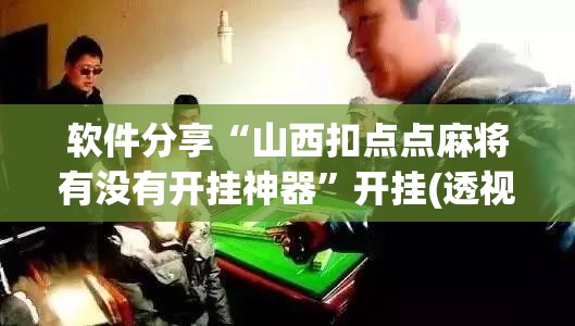 软件分享“山西扣点点麻将有没有开挂神器	”开挂(透视)最新辅助详细