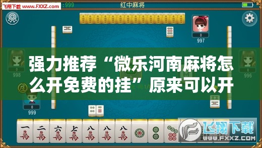 强力推荐“微乐河南麻将怎么开免费的挂	”原来可以开挂