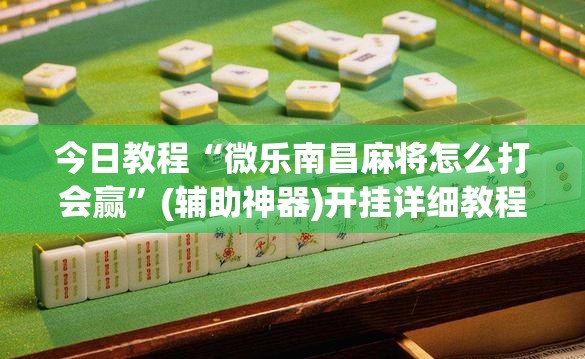今日教程“微乐南昌麻将怎么打会赢”(辅助神器)开挂详细教程
