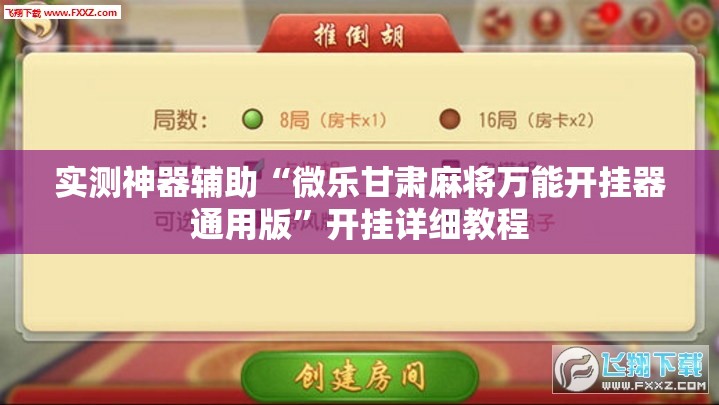 实测神器辅助“微乐甘肃麻将万能开挂器通用版”开挂详细教程
