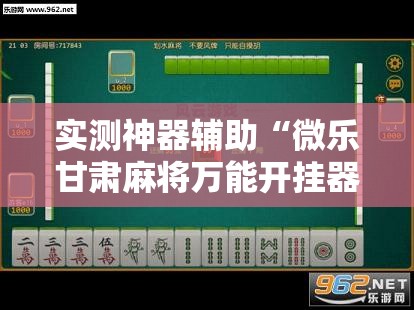 实测神器辅助“微乐甘肃麻将万能开挂器通用版”开挂详细教程