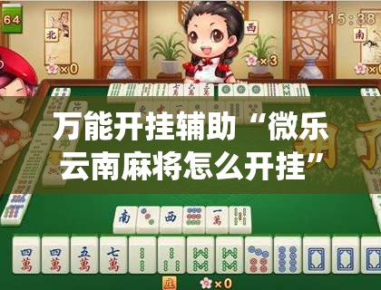 万能开挂辅助“微乐云南麻将怎么开挂”(透视)其实确实有挂