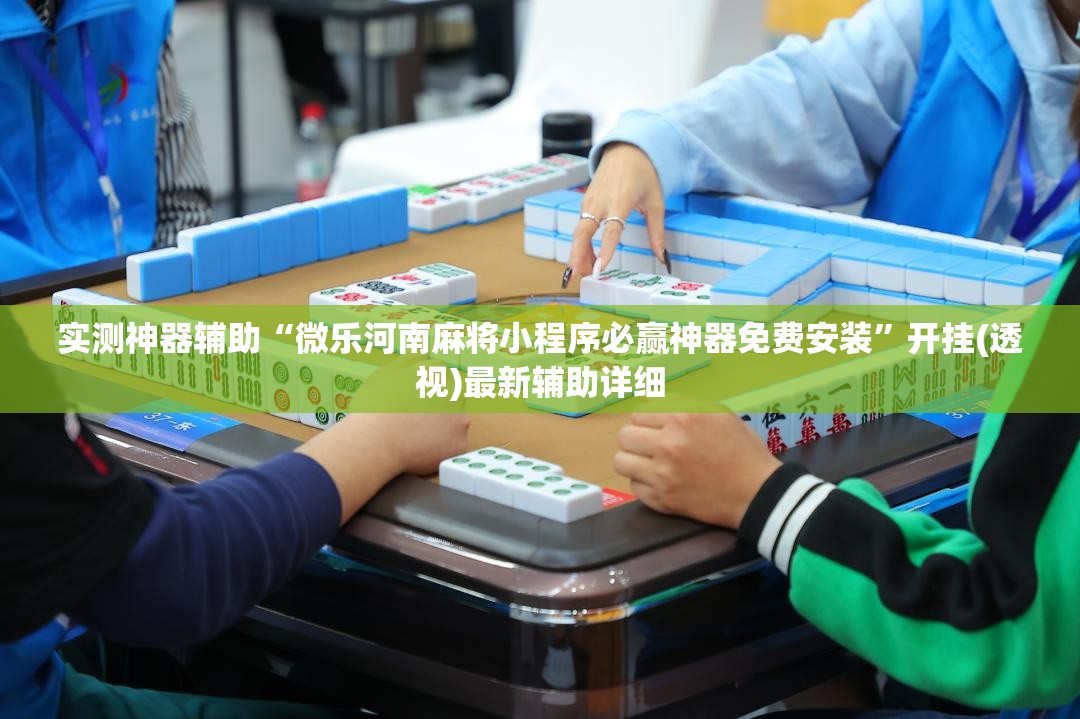 实测神器辅助“微乐河南麻将小程序必赢神器免费安装”开挂(透视)最新辅助详细