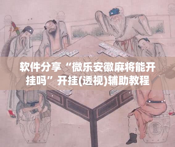 软件分享“微乐安徽麻将能开挂吗”开挂(透视)辅助教程