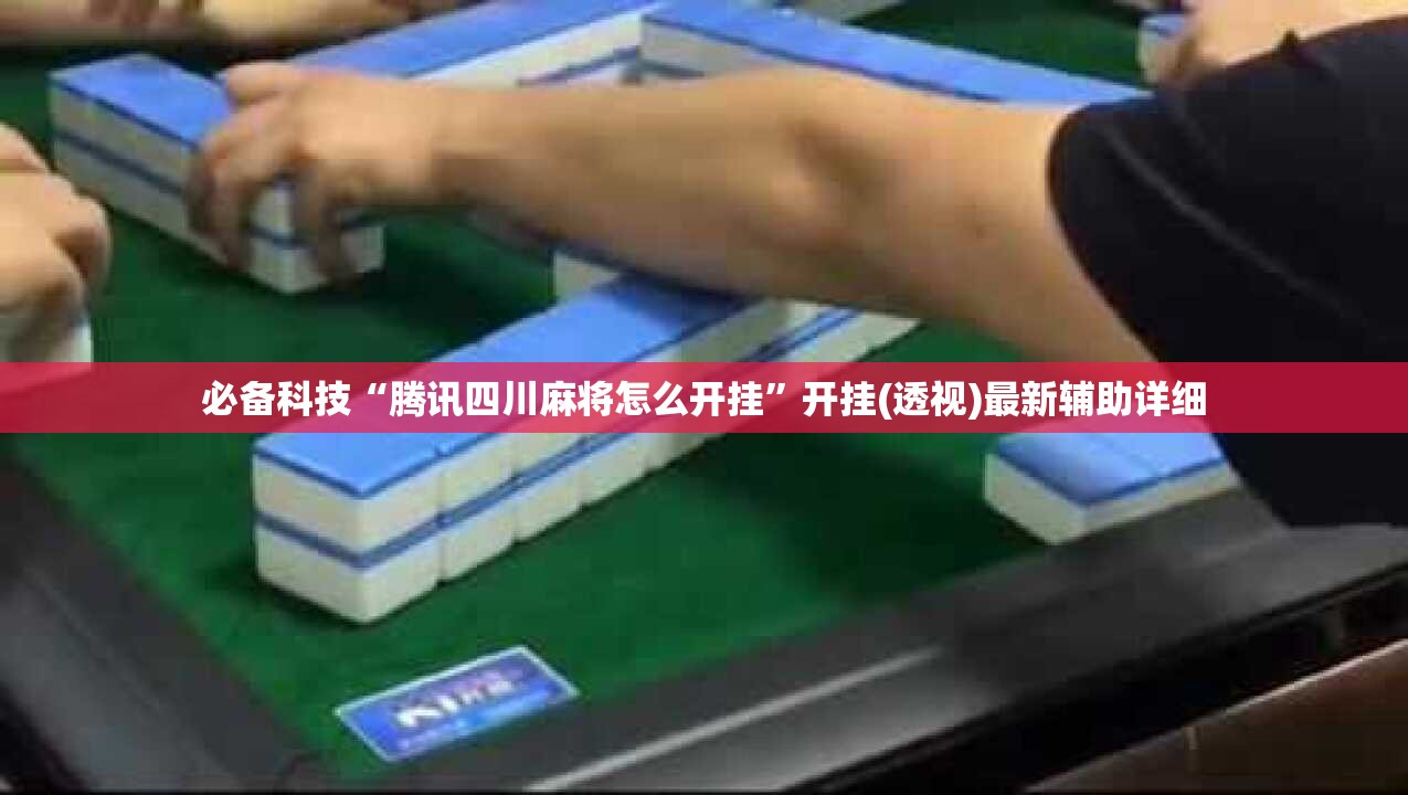 必备科技“腾讯四川麻将怎么开挂”开挂(透视)最新辅助详细