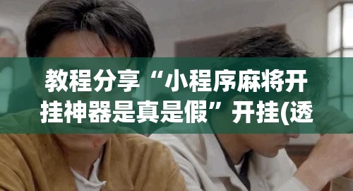 教程分享“小程序麻将开挂神器是真是假”开挂(透视)辅助教程