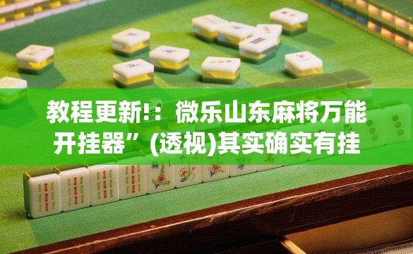 教程更新!：微乐山东麻将万能开挂器”(透视)其实确实有挂