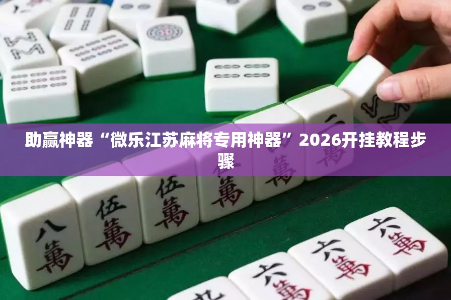 助赢神器“微乐江苏麻将专用神器”2026开挂教程步骤