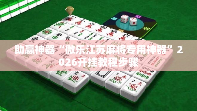 助赢神器“微乐江苏麻将专用神器	”2026开挂教程步骤