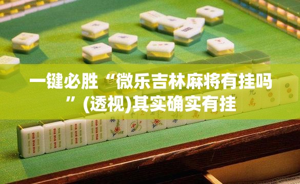 一键必胜“微乐吉林麻将有挂吗”(透视)其实确实有挂