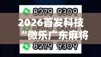 2026首发科技“微乐广东麻将有挂吗”2026开挂教程步骤