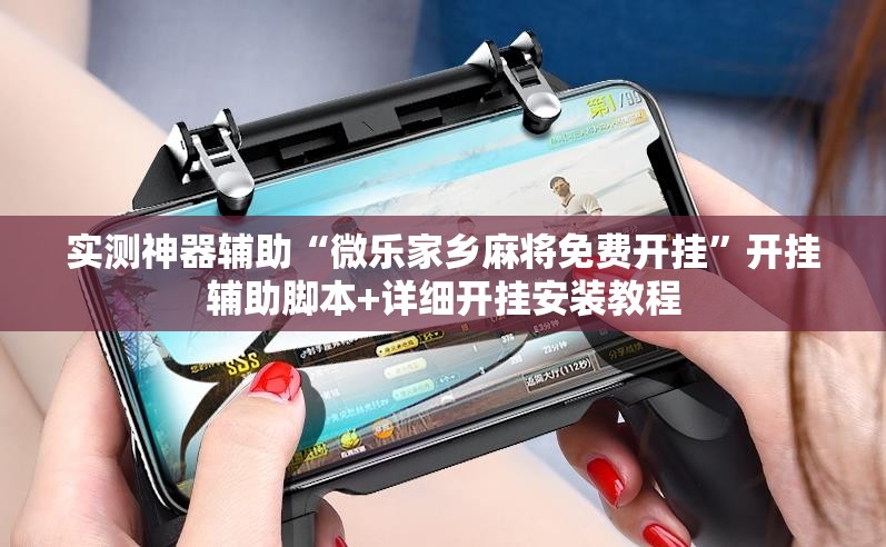 实测神器辅助“微乐家乡麻将免费开挂”开挂辅助脚本+详细开挂安装教程