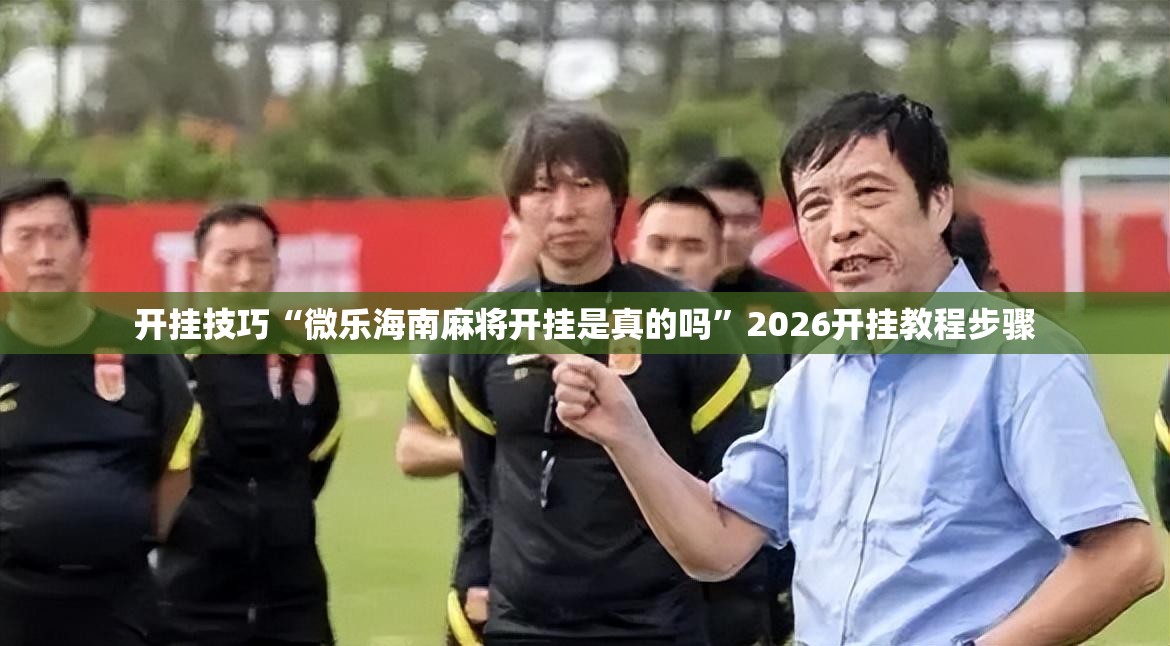 开挂技巧“微乐海南麻将开挂是真的吗”2026开挂教程步骤