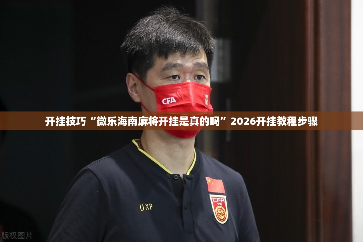 开挂技巧“微乐海南麻将开挂是真的吗”2026开挂教程步骤