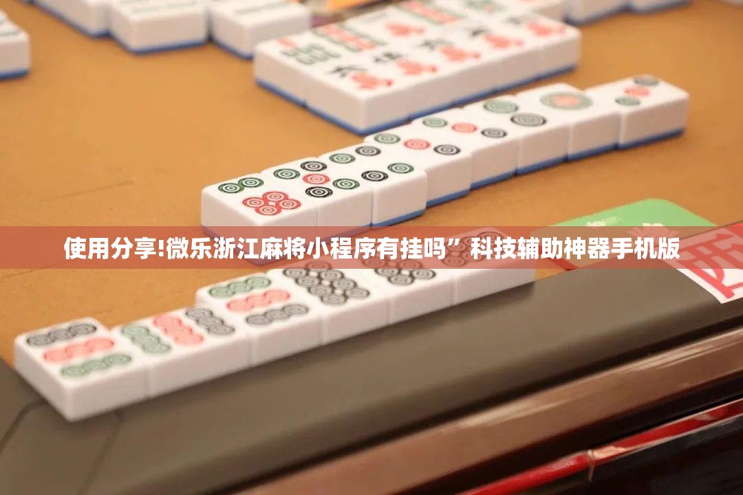 使用分享!微乐浙江麻将小程序有挂吗”科技辅助神器手机版