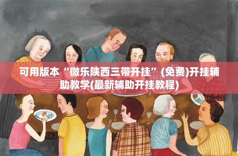 可用版本“微乐陕西三带开挂	”(免费)开挂辅助教学(最新辅助开挂教程)