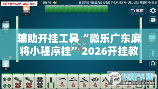 辅助开挂工具“微乐广东麻将小程序挂”2026开挂教程步骤