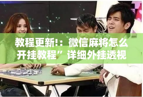 教程更新!：微信麻将怎么开挂教程”详细外挂透视辅助软件教程